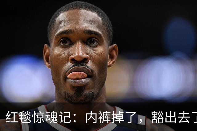 红毯惊魂记：内裤掉了，豁出去了！
